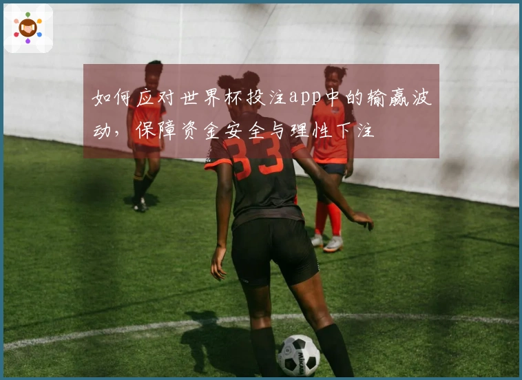 如何应对世界杯投注app中的输赢波动，保障资金安全与理性下注