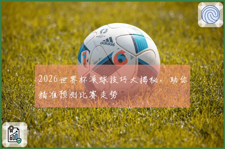 2026世界杯滚球技巧大揭秘，助你精准预测比赛走势