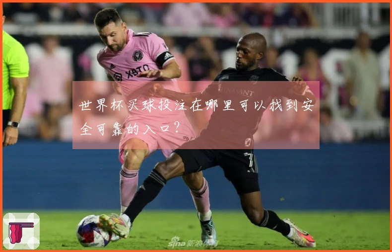 世界杯买球投注在哪里可以找到安全可靠的入口？