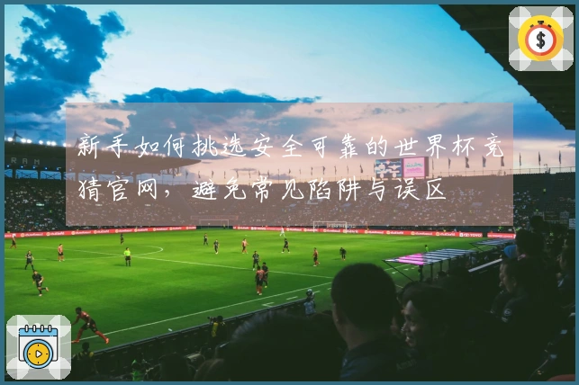 新手如何挑选安全可靠的世界杯竞猜官网，避免常见陷阱与误区